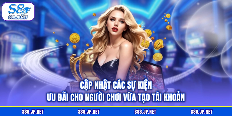Cập nhật các sự kiện ưu đãi cho người chơi vừa tạo tài khoản