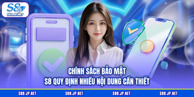 Chính sách bảo mật S8 quy định nhiều nội dung cần thiết Chính sách bảo mật S8 quy định nhiều nội dung cần thiết