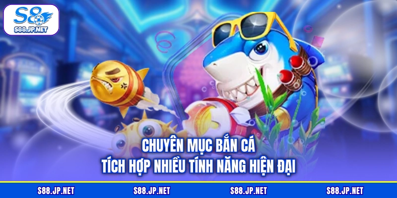 Chuyên mục bắn cá tích hợp nhiều tính năng hiện đại