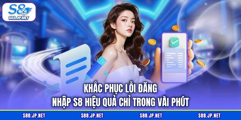 Khắc phục lỗi đăng nhập S8 hiệu quả chỉ trong vài phút