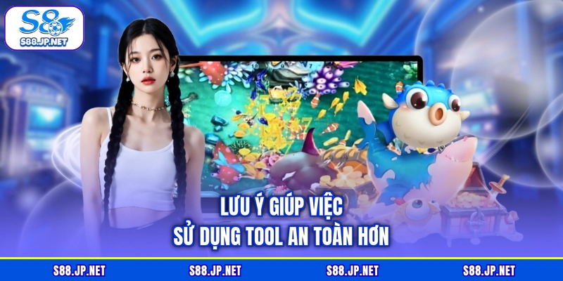 Lưu ý giúp việc sử dụng tool an toàn hơn