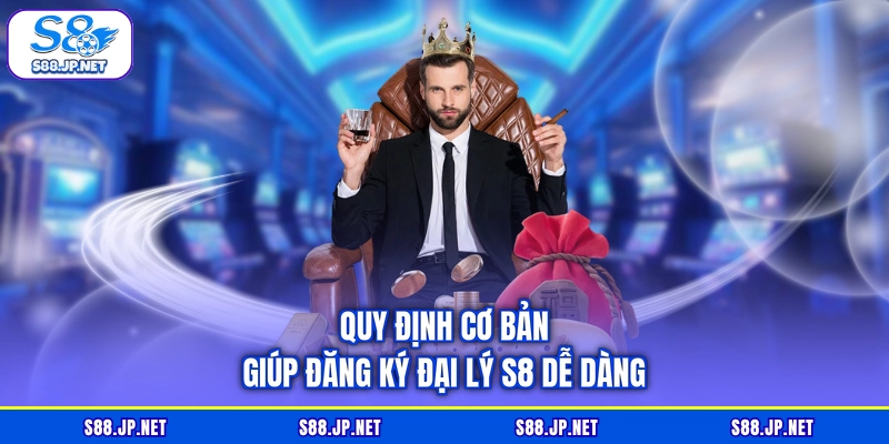 Quy định cơ bản giúp đăng ký đại lý S8 dễ dàng