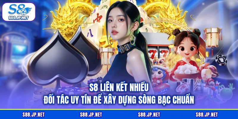 S8 liên kết nhiều đối tác uy tín để xây dựng sòng bạc chuẩn