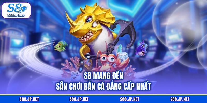 S8 mang đến sân chơi bắn cá đẳng cấp nhất
