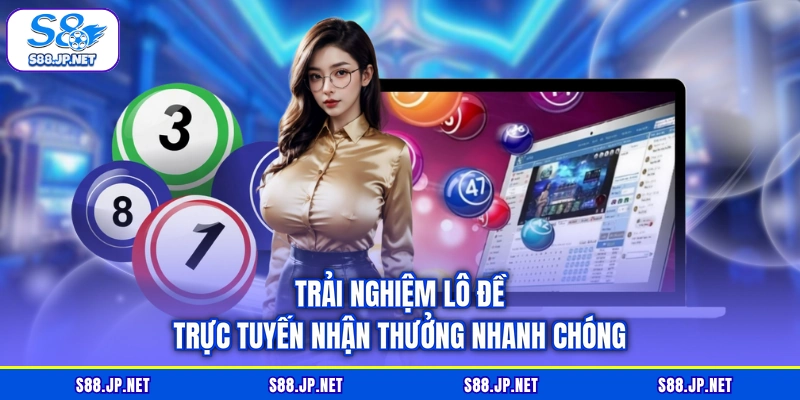 Trải nghiệm lô đề trực tuyến nhận thưởng nhanh chóng